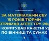 За матеріалами СБУ: 15 років тюрми отримав агент російського ГРУ, який коригував ракетні удари по Вінниці та Сумах